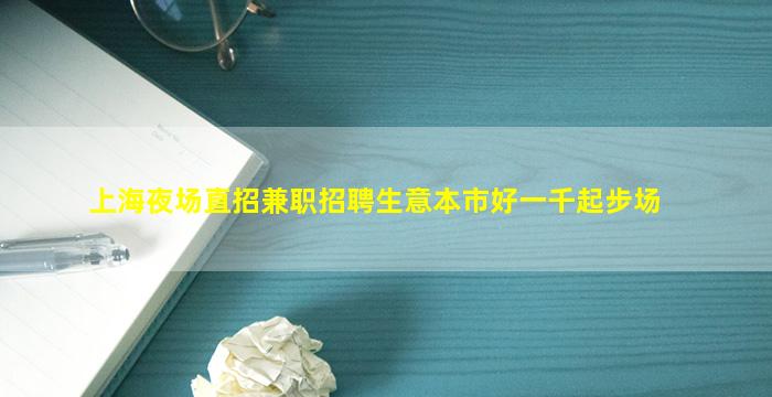 上海夜场直招兼职招聘生意本市好一千起步场