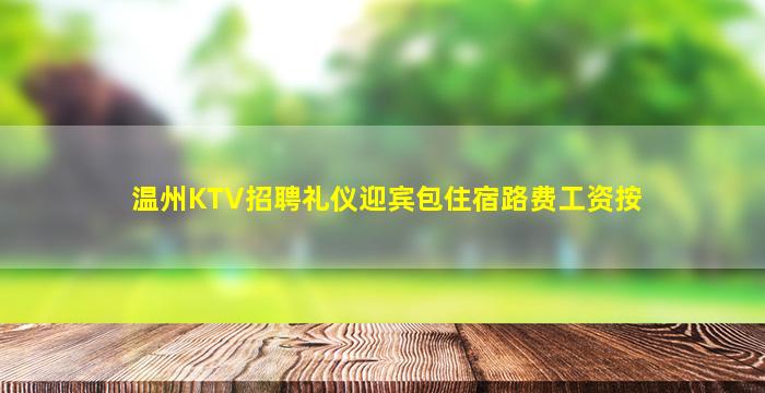 温州KTV招聘礼仪迎宾包住宿路费工资按
