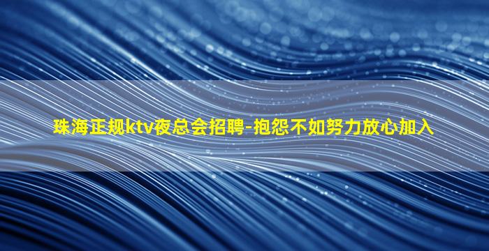 珠海正规ktv夜总会招聘-抱怨不如努力放心加入