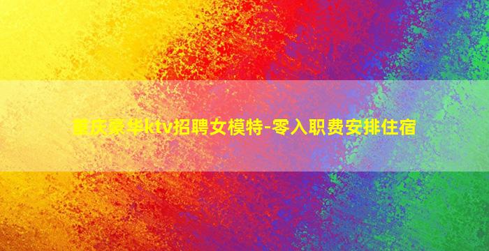 重庆豪华ktv招聘女模特-零入职费安排住宿